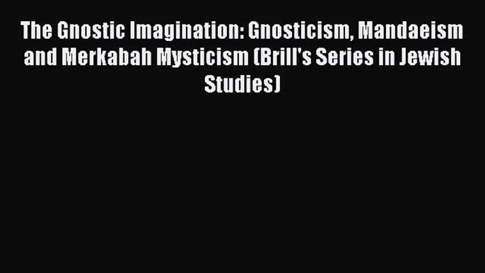 [PDF Download] The Gnostic Imagination: Gnosticism Mandaeism and Merkabah Mysticism (Brill's