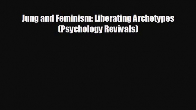 Jung and Feminism: Liberating Archetypes (Psychology Revivals) [Read] Full Ebook