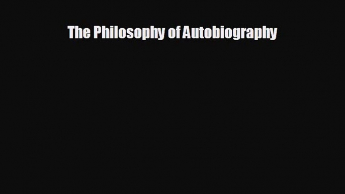 The Philosophy of Autobiography [Read] Full Ebook