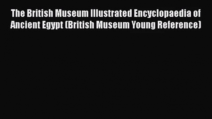 [PDF Download] The British Museum Illustrated Encyclopaedia of Ancient Egypt (British Museum