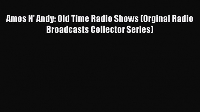 [PDF Download] Amos N' Andy: Old Time Radio Shows (Orginal Radio Broadcasts Collector Series)