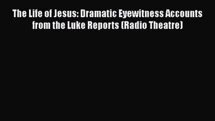 [PDF Download] The Life of Jesus: Dramatic Eyewitness Accounts from the Luke Reports (Radio