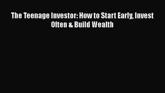 [PDF Download] The Teenage Investor: How to Start Early Invest Often & Build Wealth [PDF] Full