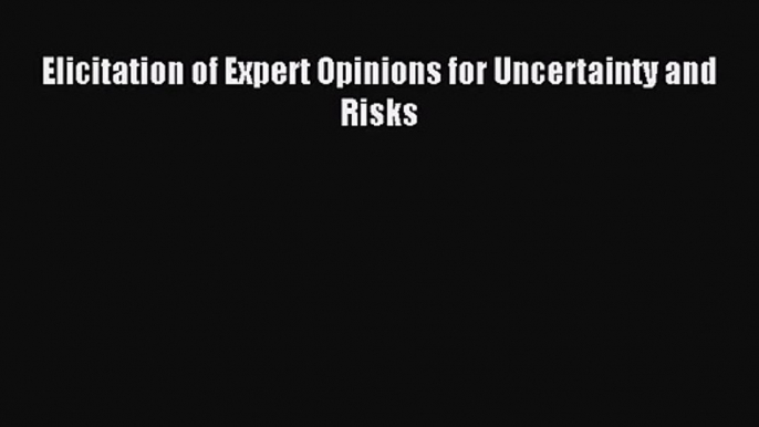 Elicitation of Expert Opinions for Uncertainty and Risks [Read] Online