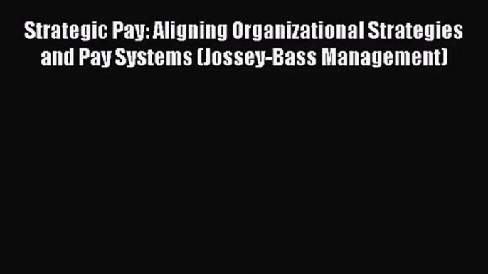 Strategic Pay: Aligning Organizational Strategies and Pay Systems (Jossey-Bass Management)