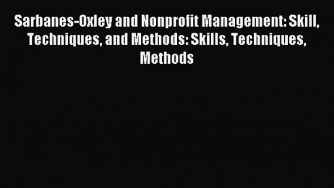 Sarbanes-Oxley and Nonprofit Management: Skill Techniques and Methods: Skills Techniques Methods