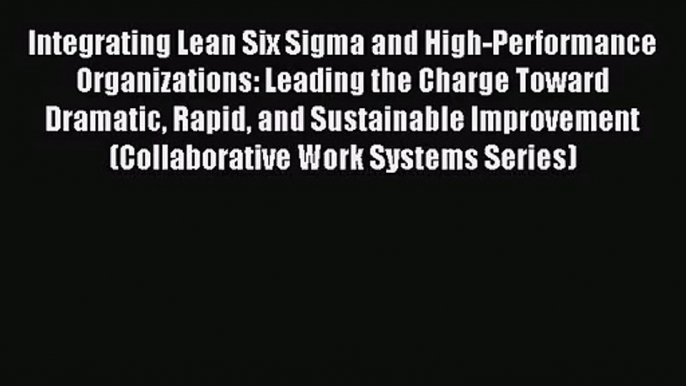 Integrating Lean Six Sigma and High-Performance Organizations: Leading the Charge Toward Dramatic