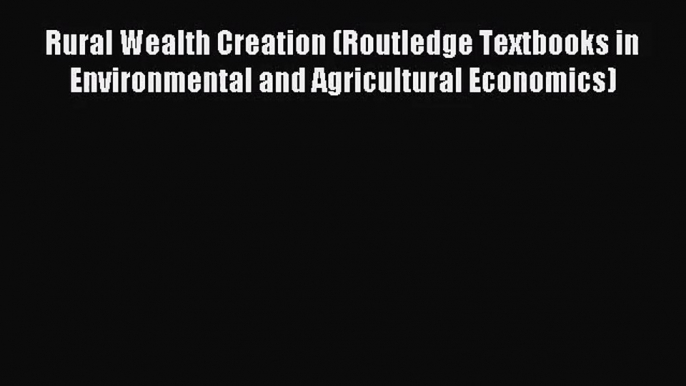 Rural Wealth Creation (Routledge Textbooks in Environmental and Agricultural Economics) [Read]