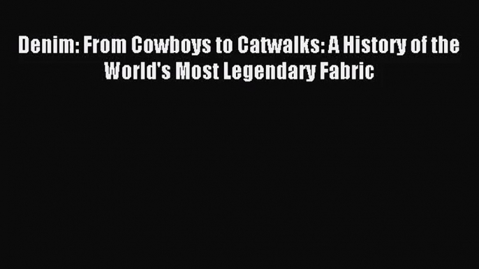 [PDF Download] Denim: From Cowboys to Catwalks: A History of the World's Most Legendary Fabric