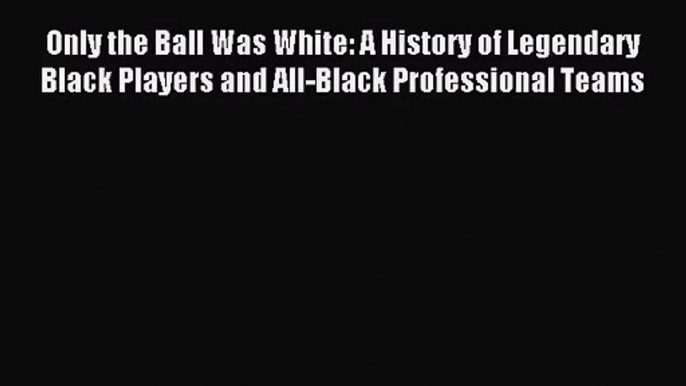 [PDF Download] Only the Ball Was White: A History of Legendary Black Players and All-Black