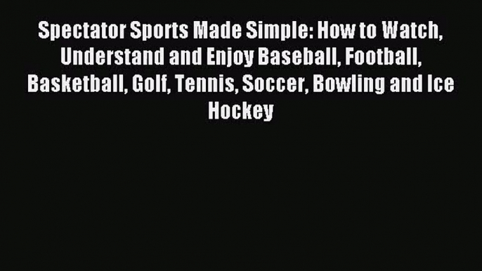 [PDF Download] Spectator Sports Made Simple: How to Watch Understand and Enjoy Baseball Football