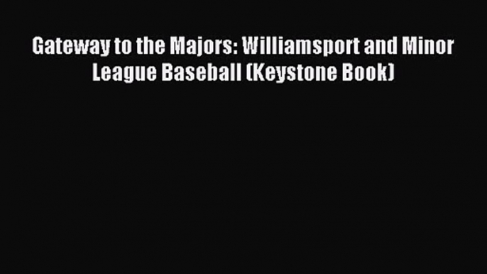 [PDF Download] Gateway to the Majors: Williamsport and Minor League Baseball (Keystone Book)