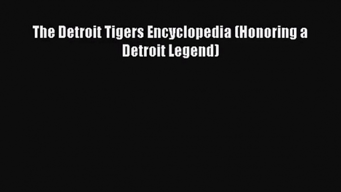 [PDF Download] The Detroit Tigers Encyclopedia (Honoring a Detroit Legend) [Read] Full Ebook