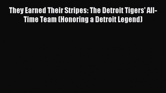 [PDF Download] They Earned Their Stripes: The Detroit Tigers' All-Time Team (Honoring a Detroit