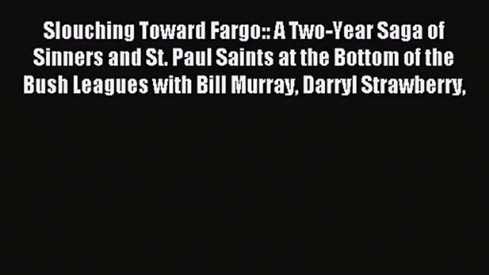 [PDF Download] Slouching Toward Fargo:: A Two-Year Saga of Sinners and St. Paul Saints at the