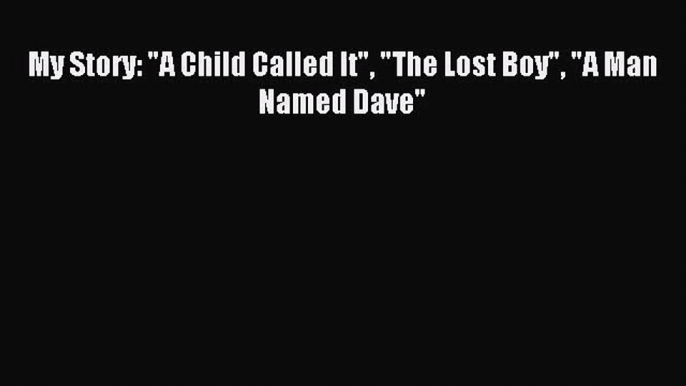 [PDF Download] My Story: A Child Called It The Lost Boy A Man Named Dave [PDF] Online