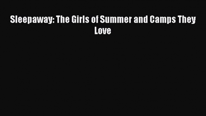 [PDF Download] Sleepaway: The Girls of Summer and Camps They Love [PDF] Full Ebook