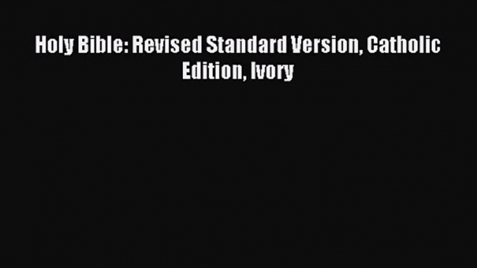 [PDF Download] Holy Bible: Revised Standard Version Catholic Edition Ivory [PDF] Full Ebook