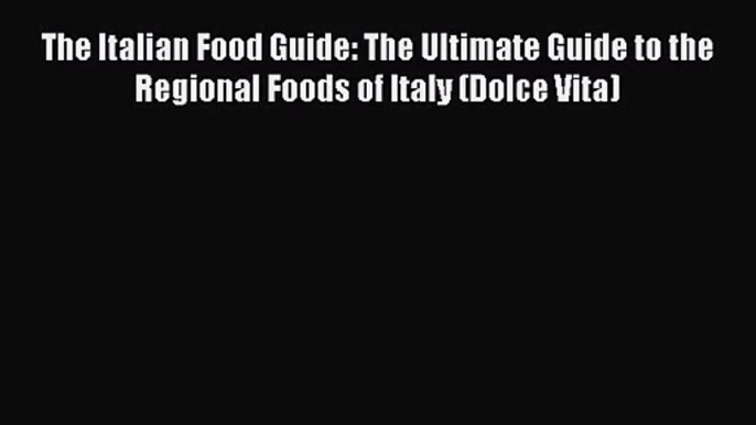 The Italian Food Guide: The Ultimate Guide to the Regional Foods of Italy (Dolce Vita) [PDF