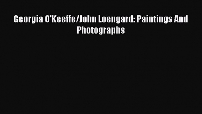 PDF Download Georgia O'Keeffe/John Loengard: Paintings And Photographs PDF Full Ebook