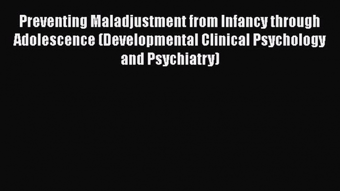 PDF Download Preventing Maladjustment from Infancy through Adolescence (Developmental Clinical