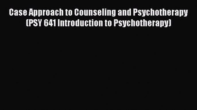 PDF Download Case Approach to Counseling and Psychotherapy (PSY 641 Introduction to Psychotherapy)