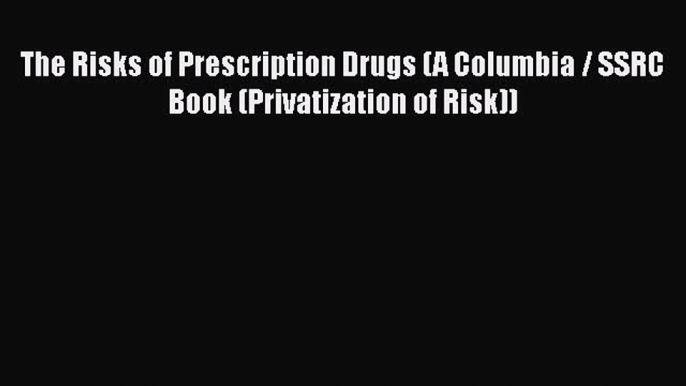 [PDF Download] The Risks of Prescription Drugs (A Columbia / SSRC Book (Privatization of Risk))