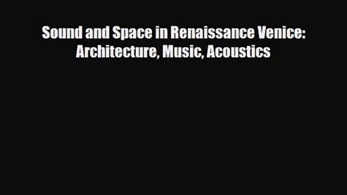 PDF Download Sound and Space in Renaissance Venice: Architecture Music Acoustics PDF Full Ebook