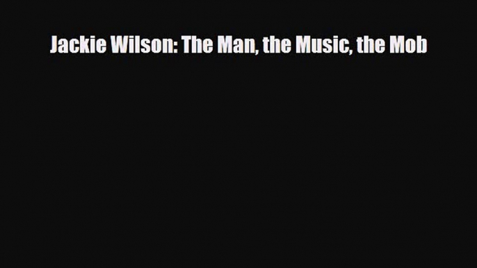 PDF Download Jackie Wilson: The Man the Music the Mob Download Full Ebook