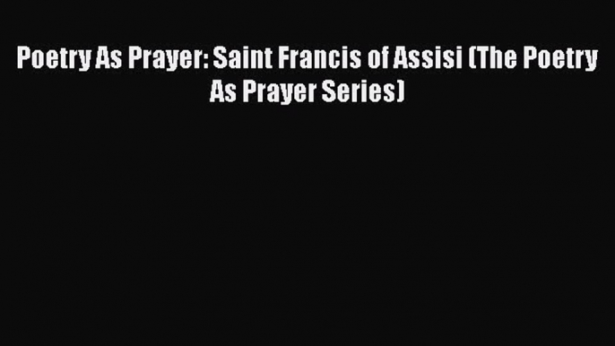 [PDF Download] Poetry As Prayer: Saint Francis of Assisi (The Poetry As Prayer Series) [Read]