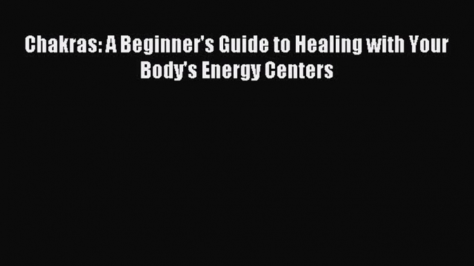 Chakras: A Beginner's Guide to Healing with Your Body's Energy Centers [Download] Online