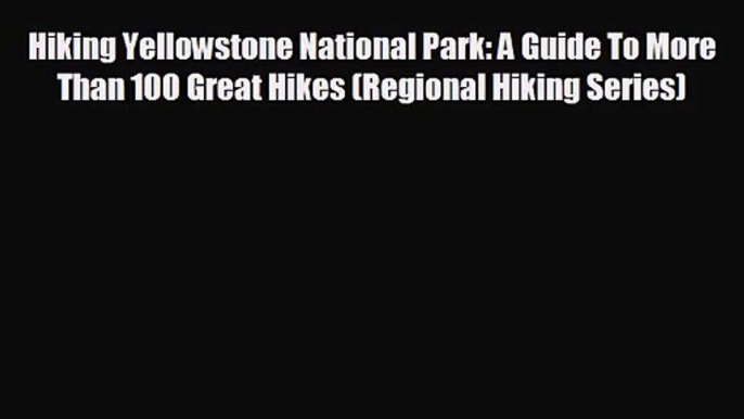 [PDF Download] Hiking Yellowstone National Park: A Guide To More Than 100 Great Hikes (Regional