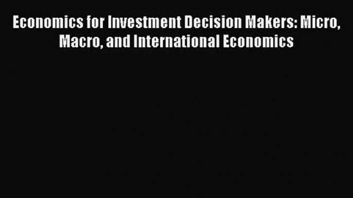 [PDF Download] Economics for Investment Decision Makers: Micro Macro and International Economics