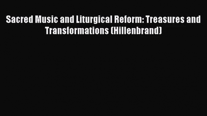 Sacred Music and Liturgical Reform: Treasures and Transformations (Hillenbrand) [Download]