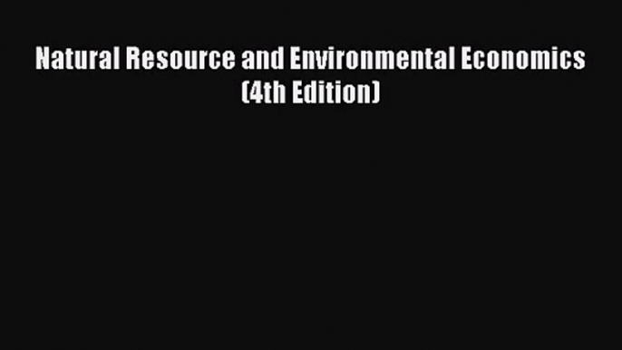 [PDF Download] Natural Resource and Environmental Economics (4th Edition) [Read] Full Ebook