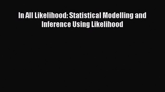 [PDF Download] In All Likelihood: Statistical Modelling and Inference Using Likelihood [PDF]