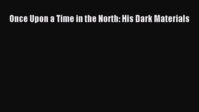 [PDF Download] Once Upon a Time in the North: His Dark Materials [Read] Full Ebook