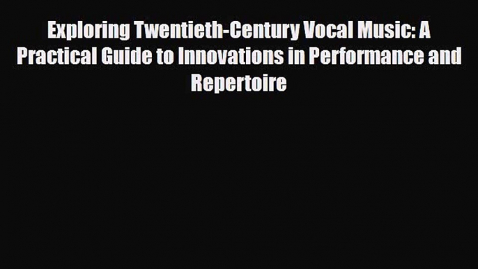 PDF Download Exploring Twentieth-Century Vocal Music: A Practical Guide to Innovations in Performance