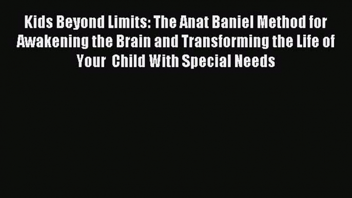 Kids Beyond Limits: The Anat Baniel Method for Awakening the Brain and Transforming the Life