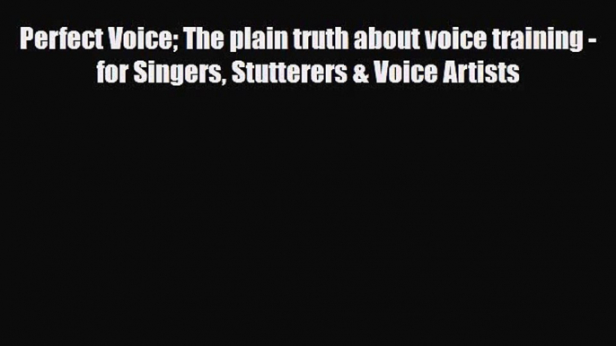 PDF Download Perfect Voice The plain truth about voice training - for Singers Stutterers &