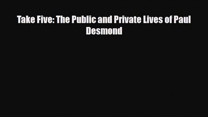 PDF Download Take Five: The Public and Private Lives of Paul Desmond Read Online