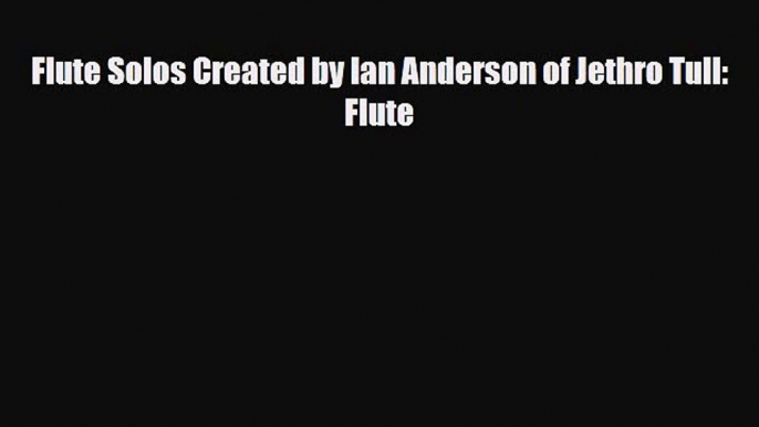 PDF Download Flute Solos Created by Ian Anderson of Jethro Tull: Flute Read Online