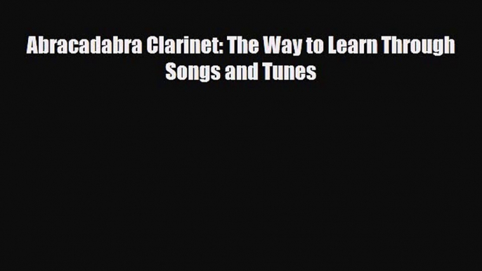 PDF Download Abracadabra Clarinet: The Way to Learn Through Songs and Tunes PDF Full Ebook