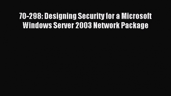 [PDF Download] 70-298: Designing Security for a Microsoft Windows Server 2003 Network Package