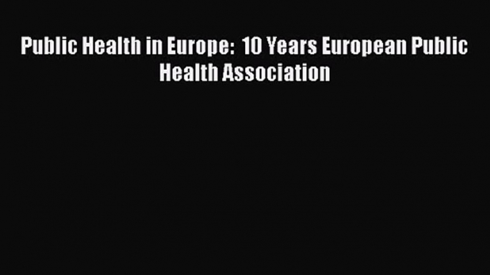 [PDF Download] Public Health in Europe:  10 Years European Public Health Association [Read]