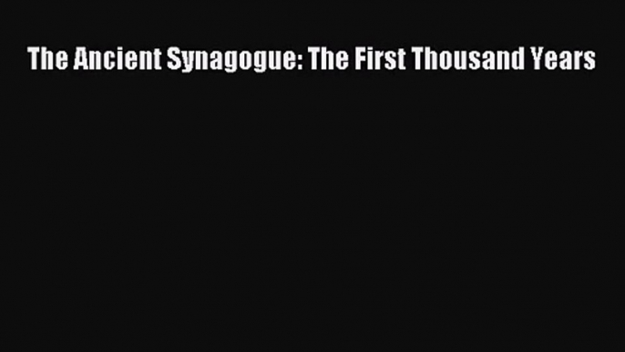 [PDF Download] The Ancient Synagogue: The First Thousand Years [Download] Full Ebook