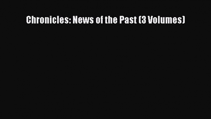 [PDF Download] Chronicles: News of the Past (3 Volumes) [PDF] Online