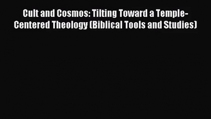 [PDF Download] Cult and Cosmos: Tilting Toward a Temple-Centered Theology (Biblical Tools and