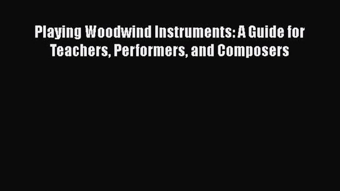 PDF Download Playing Woodwind Instruments: A Guide for Teachers Performers and Composers Read