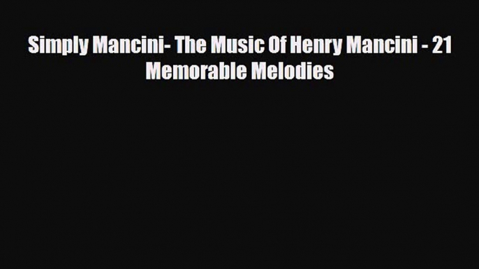 PDF Download Simply Mancini- The Music Of Henry Mancini - 21 Memorable Melodies PDF Online